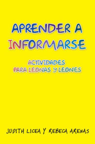 Title: APRENDER A INFORMARSE: ACTIVIDADES PARA LEONAS Y LEONES, Author: Judith Licea y Rebeca Arenas