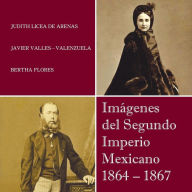 Title: Imagenes del Segundo Imperio Mexicano 1864 - 1867, Author: Judith Licea De Arenas