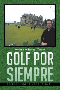 Title: GOLF POR SIEMPRE: UN GOLF SIMPLE Y DISFRUTABLE, Author: Viviano Villarreal Cueva