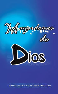Title: Mayordomos de Dios, Author: Ernesto Müdespacher Martens