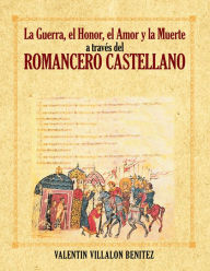 Title: La Guerra, el Honor, el Amor y la Muerte a traves del romancero Castellano, Author: Valentín Villalón Benítez