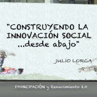 Title: Construyendo la Innovación social...desde abajo: EMANCIPACION y Renacimiento 2.0, Author: Julio Lorca