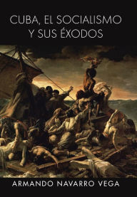 Title: Cuba, El Socialismo y Sus Exodos, Author: Armando Navarro Vega