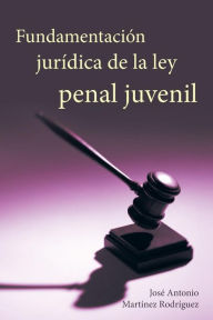 Title: Fundamentacion Juridica de La Ley Penal Juvenil, Author: Jose Antonio Martinez Rodriguez