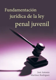 Title: Fundamentacion Juridica de La Ley Penal Juvenil, Author: Jose Antonio Martinez Rodriguez