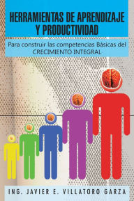 Title: HERRAMIENTAS DE APRENDIZAJE Y PRODUCTIVIDAD: Para construir las competencias Básicas del CRECIMIENTO INTEGRAL, Author: Ing. Javier E. Villatoro Garza