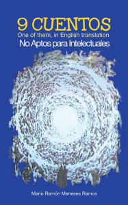 Title: 9 CUENTOS: One of them, in English translation No Aptos para Intelectuales, Author: Mario Ramón Meneses Ramos