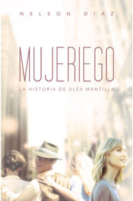 Title: Mujeriego: La historia de Alex Mantilla, Author: Nelson Díaz