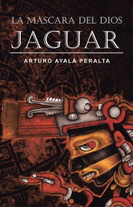 Title: LA MÁSCARA DEL DIOS JAGUAR, Author: Arturo Ayala Peralta