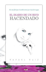 Title: El Diario de Un Rico Hacendado: Era Mas Facil Que El Camello Entrara Por El Ojo de La Aguja, Author: Rafael Ruiz