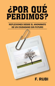 Title: POR QUÉ PERDIMOS?: Reflexiones desde el anonimato de un ciudadano sin futuro, Author: F. RUBI
