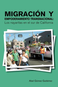 Title: Migración y Empoderamiento Transnacional: Los nayaritas en el sur de California, Author: Abel Gómez Gutiérrez