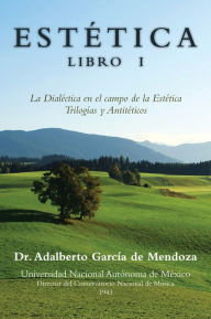 Title: ESTÉTICA LIBRO I: La Dialéctica en el campo de la Estética Trilogías y Antitéticos, Author: Dr. Adalberto García de Mendoza