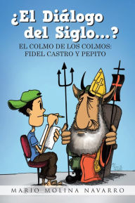 Title: El Diálogo del Siglo...?: EL COLMO DE LOS COLMOS: FIDEL CASTRO Y PEPITO, Author: Mario Molina Navarro
