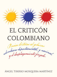 Title: El criticón colombiano: Poesias .Criticas al gobierno colombiano departamental, y nacional , y el desplazamiento forzado., Author: Ángel Tiberio Mosquera Martínez