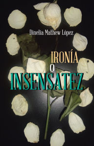 Title: Ironía o Insensatez, Author: Dinelia Mathew López