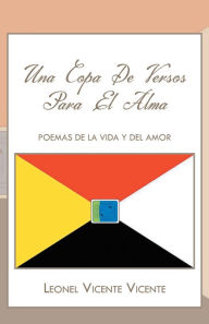 Title: Una Copa de Versos Para El Alma: POEMAS DE LA VIDA Y DEL AMOR, Author: Leonel Vicente Vicente