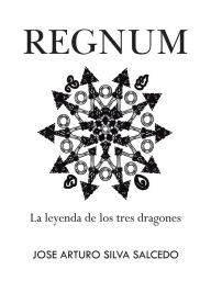 Title: Regnum: La leyenda de los tres dragones, Author: Jose Arturo Silva Salcedo