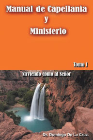 Title: Manual de Capellania y Ministerio: Sirviendo Como Al Senor. Tomo 1, Author: Dr Domingo De La Cruz