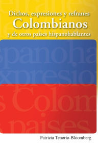 Title: Dichos, Expresiones y Refranes Colombianos y de Otros Paises Hispanohablantes, Author: Patricia Tenorio-Bloomberg
