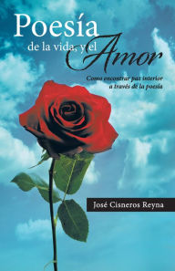 Title: Poesía de la vida, y el Amor: Como encontrar paz interior a través de la poesía, Author: José Cisneros Reyna