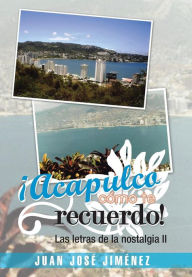 Title: Acapulco, Como Te Recuerdo!: Las Letras de La Nostalgia II, Author: Juan Jose Jimenez