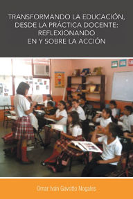 Title: Transformando la educación, desde la práctica docente: reflexionando en y sobre la acción, Author: Dr. Omar Iván Gavotto Nogales
