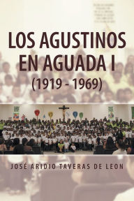 Title: LOS AGUSTINOS EN AGUADA I (1919 - 1969), Author: José Aridio Taveras de Leon