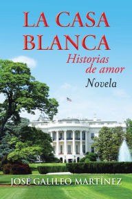 Title: La Casa Blanca: Historias de amor, Author: José Galileo Martínez