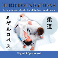 Title: Judo Foundations: Basic principles of Judo that all Judokas should know, Author: Miguel López sensei