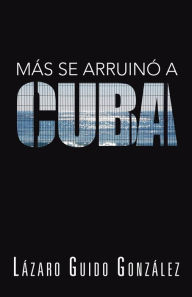 Title: Más se arruinó a Cuba, Author: Lázaro Guido González