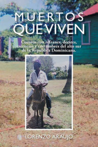 Title: Muertos Que Viven: Cuentos Con Refranes, Decires, Creencias y Costumbres del Alto Sur de La Republica Dominicana., Author: Lorenzo Araujo