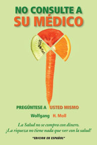 Title: NO CONSULTE A SU MÉDICO: PREGÚNTESE A USTED MISMO, Author: Wolfgang H. Moll