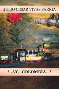 Title: A...AY... COLOMBIA!, Author: Julio César Vivas Sarria