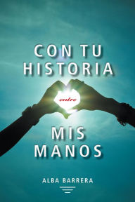 Title: Con tu historia entre mis manos, Author: Alba Barrera