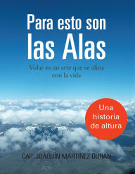 Title: PARA ESTO SON LAS ALAS: Volar es un arte que se afina con la vida, Author: Cap. Joaquín Martinez Duran