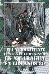 Title: Fui un combatiente contra el comunismo en Nicaragua en los años 80, Author: Johnny Gadea