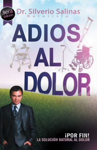 Title: ADIÓS AL DOLOR: Por Fin! La solución natural al Dolor Humano, Author: Dr. Silverio Salinas