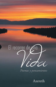 Title: El recorrer de una vida: Poemas y pensamientos, Author: Azereth