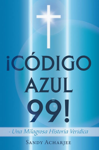 CÓDIGO AZUL 99!: Una Milagrosa Historia Verídica