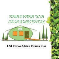 Title: Ideas para una Casa Ambiental, Author: LNI Carlos Adrián Pizarro Ríos
