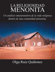 Title: La Religiosidad Menonita. Un Analisis Interpretativo de La Vida Religiosa Dentro de Una Comunidad Menonita., Author: Olga Ruiz Quinones