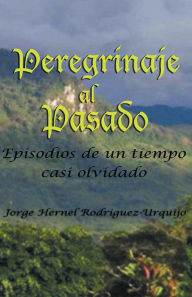 Title: PEREGRINAJE AL PASADO: Episodios de un tiempo ya casi olvidado, Author: Jorge Enrique Rodríguez