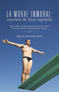 Title: La moral inmoral: cuestión de ética española, Author: Ignacio Sánchez-León