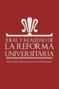 Title: Ideal y realidad de la reforma universitaria, Author: María del Refugio Navarro Hernández