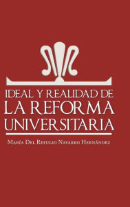 Title: Ideal y Realidad de La Reforma Universitaria, Author: Maria Del Refugio Navarro Hernandez