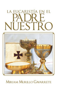 Title: La Eucaristía en El Padre nuestro, Author: Miriam Murillo Gavarrete