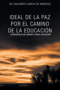 Title: Ideal de La Paz Por El Camino de La Educacion: La Confrencia En Londres Sobre Educacion, Author: Adalberto Garcia de Mendoza