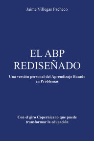 Title: EL ABP REDISEÑADO: Una versión personal del Aprendizaje Basado en Problemas, Author: Jaime Villegas Pacheco