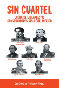 Title: SIN CUARTEL Lucha de Liberales VS Conservadores Siglo XIX, México, Author: Carlos G de Velasco Hoyos